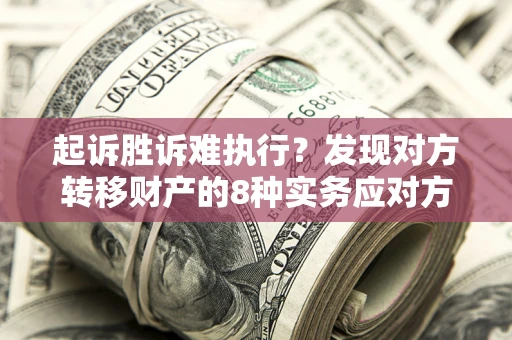武汉起诉胜诉难执行？发现对方转移财产的8种实务应对方案