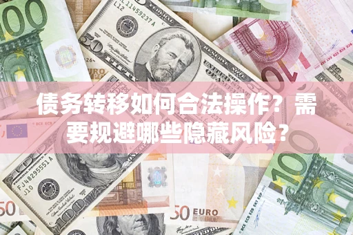 武汉债务转移如何合法操作？需要规避哪些隐藏风险？