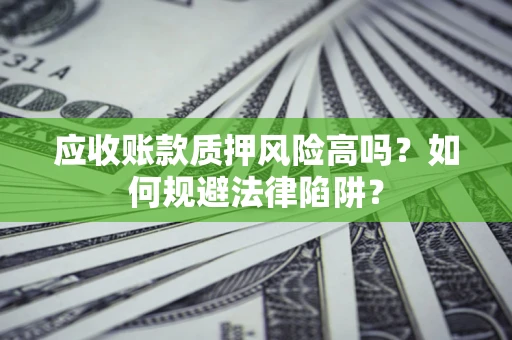 武汉应收账款质押风险高吗？如何规避法律陷阱？