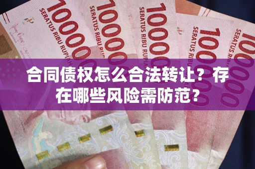 武汉合同债权怎么合法转让？存在哪些风险需防范？