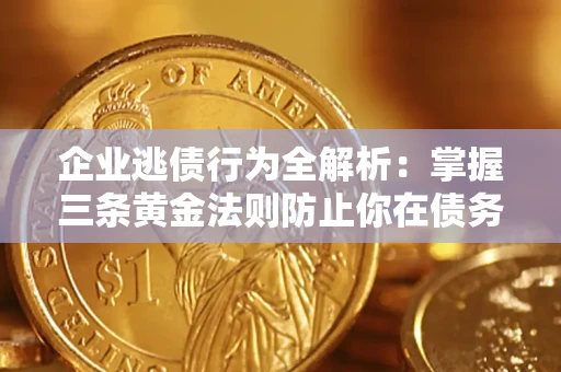 武汉企业逃债行为全解析：掌握三条黄金法则防止你在债务乱局中“踩雷”