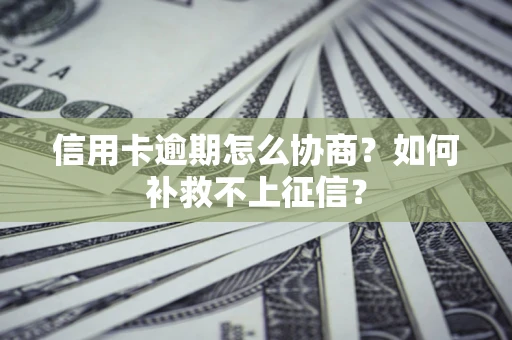 武汉信用卡逾期怎么协商？如何补救不上征信？