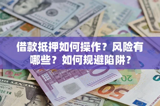 武汉借款抵押如何操作?风险有哪些?如何规避陷阱? 武汉借款抵押如何操作?风险有哪些?如何规避陷阱?