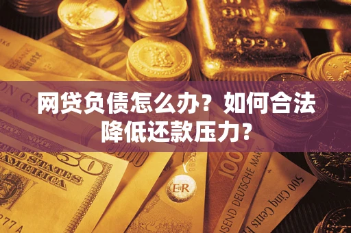 武汉网贷负债怎么办？如何合法降低还款压力？