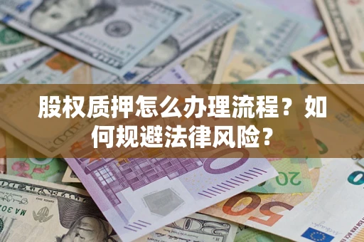 武汉股权质押怎么办理流程？如何规避法律风险？