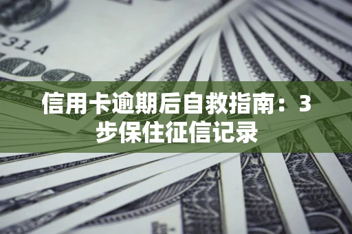 武汉信用卡逾期后自救指南：3步保住征信记录