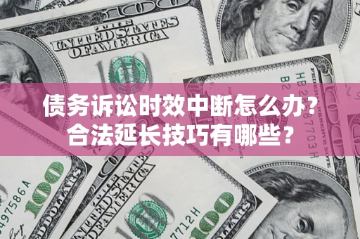 武汉债务诉讼时效中断怎么办？合法延长技巧有哪些？