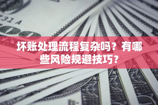 武汉坏账处理流程复杂吗？有哪些风险规避技巧？