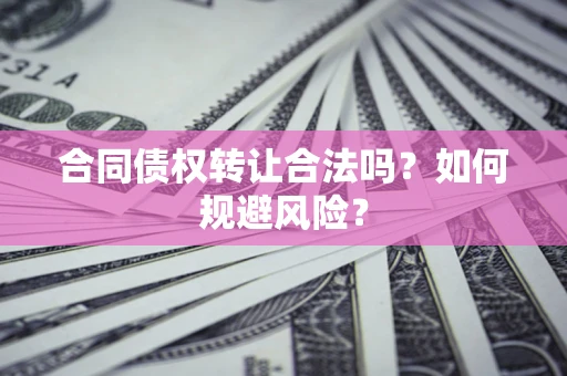 武汉合同债权转让合法吗?如何规避风险? 武汉合同债权转让合法吗?如何规避风险?