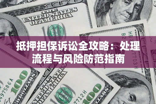 武汉抵押担保诉讼全攻略：处理流程与风险防范指南