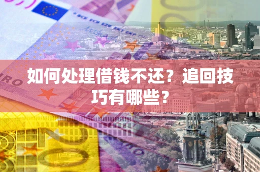 武汉如何处理借钱不还？追回技巧有哪些？