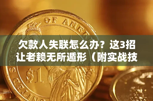 武汉欠款人失联怎么办？这3招让老赖无所遁形（附实战技巧）