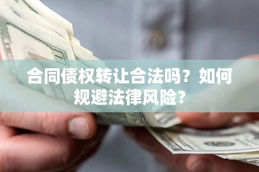 武汉合同债权转让合法吗？如何规避法律风险？