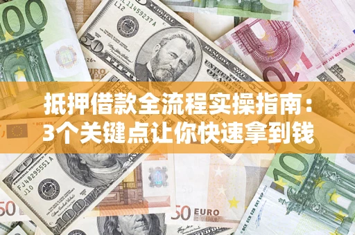 武汉抵押借款全流程实操指南：3个关键点让你快速拿到钱