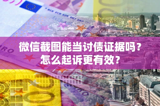 武汉微信截图能当讨债证据吗？怎么起诉更有效？