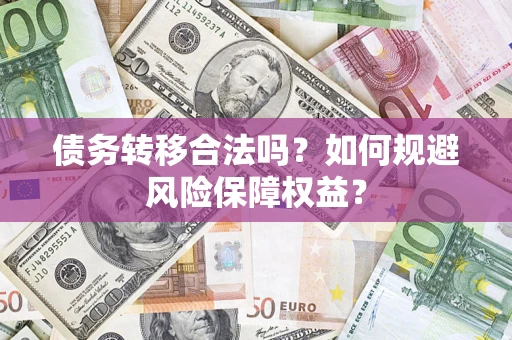 武汉债务转移合法吗？如何规避风险保障权益？