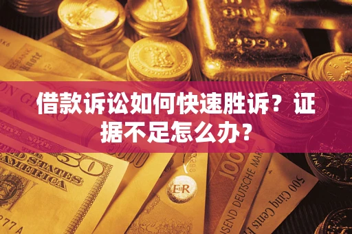 武汉借款诉讼如何快速胜诉？证据不足怎么办？