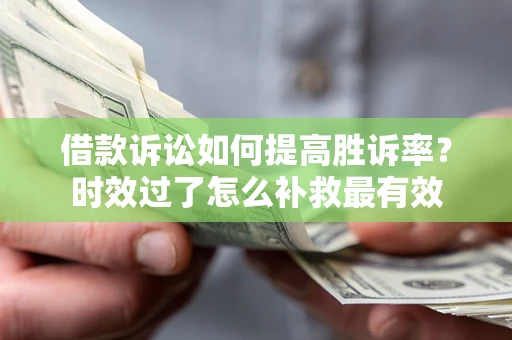 武汉借款诉讼如何提高胜诉率？时效过了怎么补救最有效