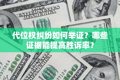 武汉代位权纠纷如何举证？哪些证据能提高胜诉率？