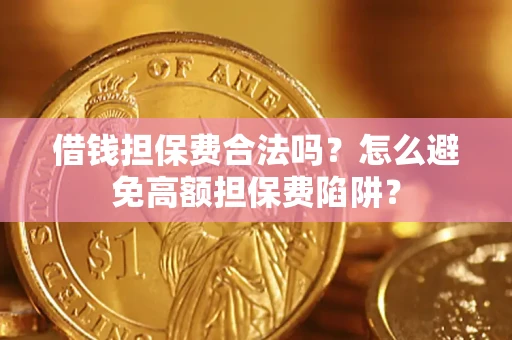 武汉借钱担保费合法吗？怎么避免高额担保费陷阱？
