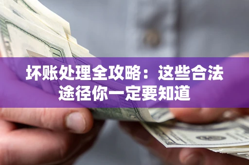 武汉坏账处理全攻略：这些合法途径你一定要知道