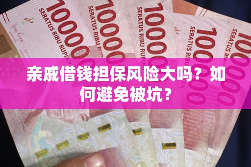 武汉亲戚借钱担保风险大吗？如何避免被坑？