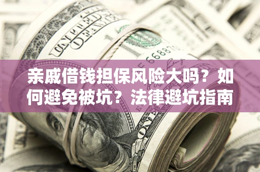 武汉亲戚借钱担保风险大吗？如何避免被坑？法律避坑指南