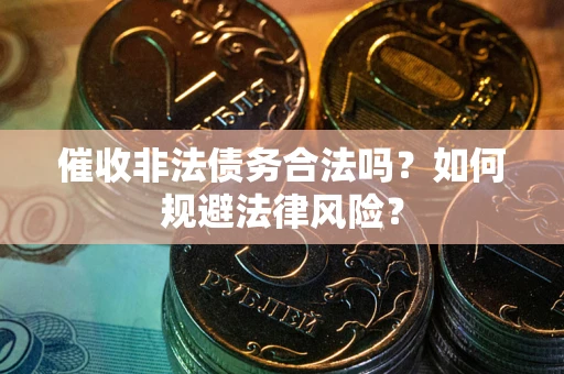 武汉催收非法债务合法吗？如何规避法律风险？