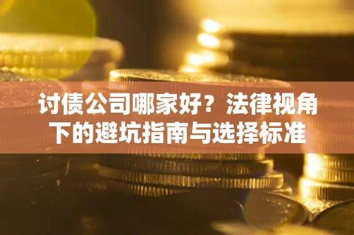 武汉讨债公司哪家好？法律视角下的避坑指南与选择标准