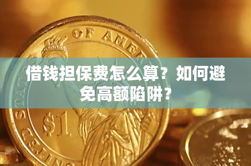武汉借钱担保费怎么算？如何避免高额陷阱？
