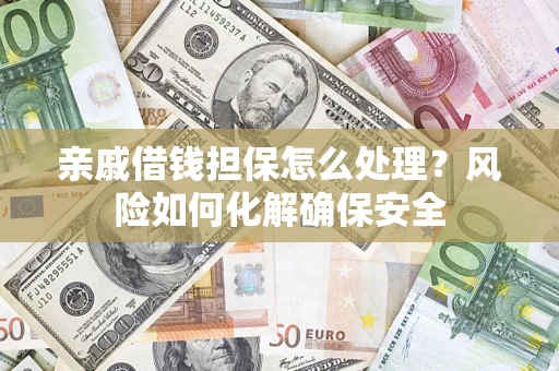 武汉亲戚借钱担保怎么处理？风险如何化解确保安全