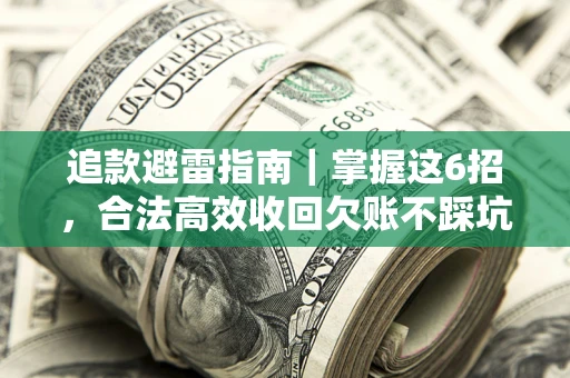武汉追款避雷指南｜掌握这6招，合法高效收回欠账不踩坑
