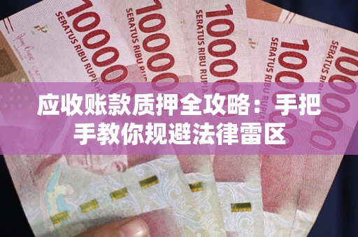 武汉应收账款质押全攻略：手把手教你规避法律雷区