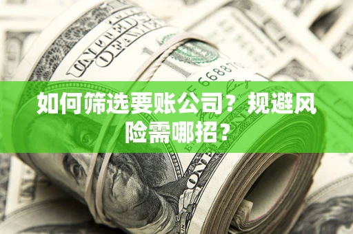 武汉如何筛选要账公司？规避风险需哪招？