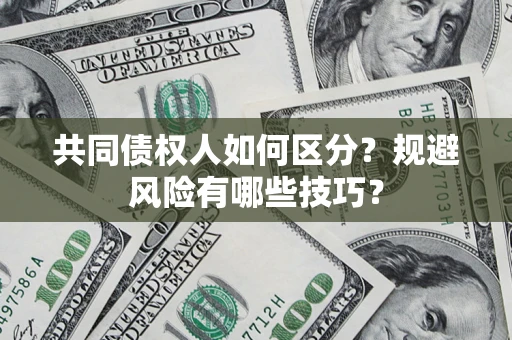 武汉共同债权人如何区分？规避风险有哪些技巧？