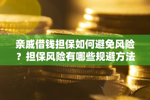武汉亲戚借钱担保如何避免风险？担保风险有哪些规避方法？