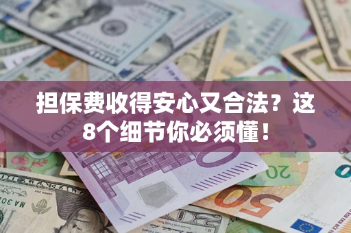 武汉担保费收得安心又合法？这8个细节你必须懂！