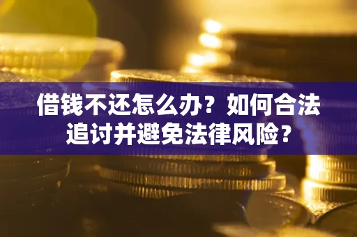 武汉借钱不还怎么办？如何合法追讨并避免法律风险？
