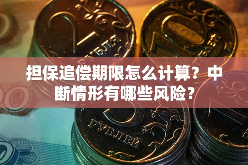 武汉担保追偿期限怎么计算？中断情形有哪些风险？