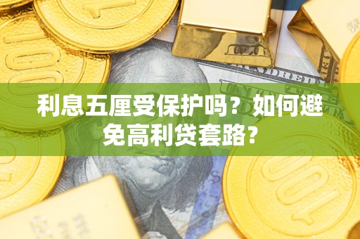 武汉利息五厘受保护吗？如何避免高利贷套路？