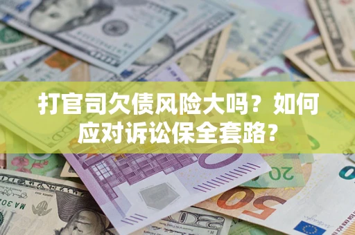 武汉打官司欠债风险大吗？如何应对诉讼保全套路？