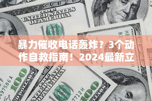 武汉暴力催收电话轰炸？3个动作自救指南！2024最新立案标准全解析