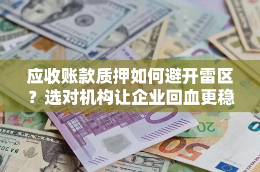 武汉应收账款质押如何避开雷区？选对机构让企业回血更稳