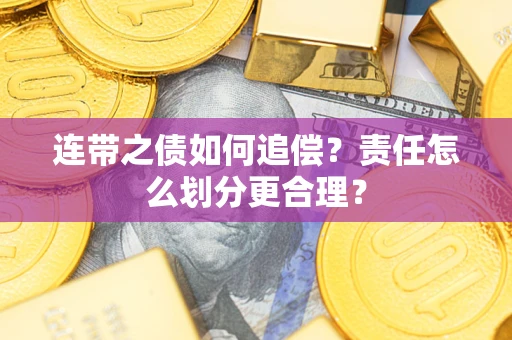 武汉连带之债如何追偿？责任怎么划分更合理？