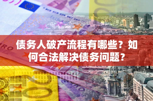 武汉债务人破产流程有哪些？如何合法解决债务问题？