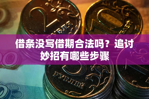 武汉借条没写借期合法吗？追讨妙招有哪些步骤