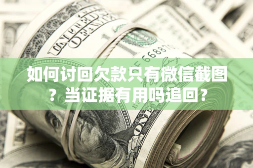 武汉如何讨回欠款只有微信截图？当证据有用吗追回？