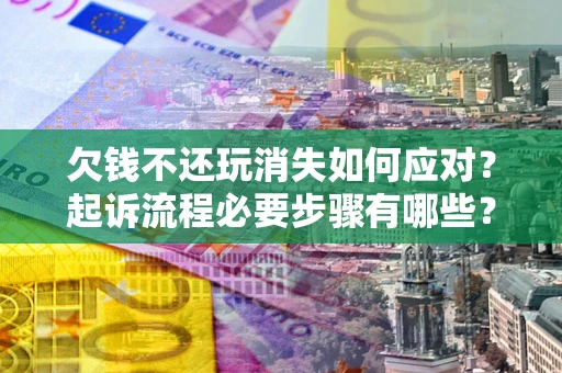 武汉欠钱不还玩消失如何应对？起诉流程必要步骤有哪些？