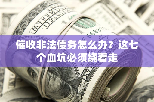 武汉催收非法债务怎么办？这七个血坑必须绕着走