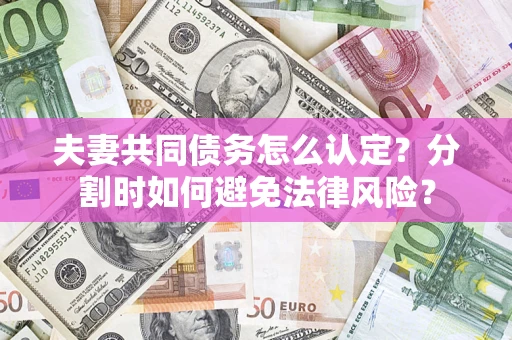 武汉夫妻共同债务怎么认定？分割时如何避免法律风险？